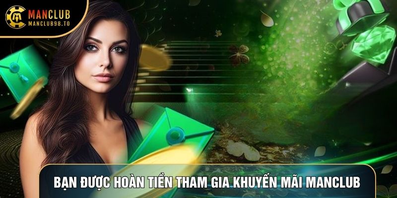 Bạn được hoàn tiền khi tham gia Khuyến mãi Manclub