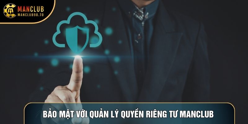 Bảo mật với quản lý Quyền riêng tư Manclub nghiêm ngặt