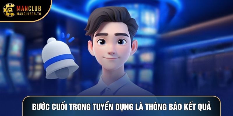 Bước cuối trong tuyển dụng là thông báo kết quả Bước cuối trong tuyển dụng là thông báo kết quả