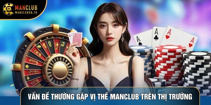 Vấn đề thường gặp vị thế Manclub trên thị trường